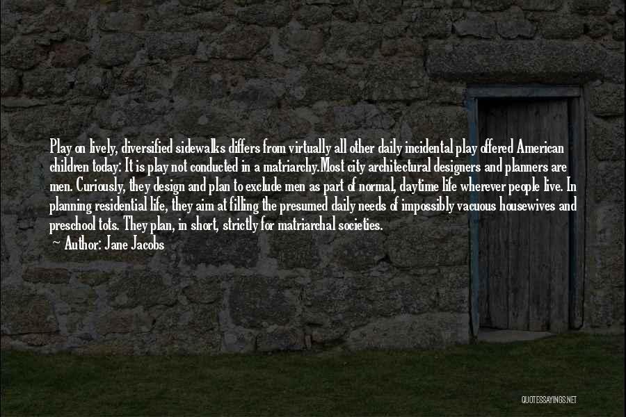 Jane Jacobs Quotes: Play On Lively, Diversified Sidewalks Differs From Virtually All Other Daily Incidental Play Offered American Children Today: It Is Play