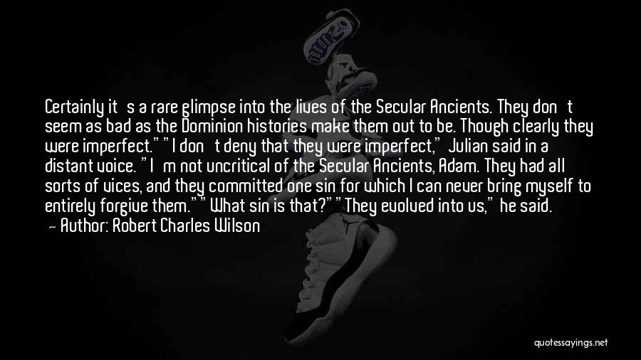 Robert Charles Wilson Quotes: Certainly It's A Rare Glimpse Into The Lives Of The Secular Ancients. They Don't Seem As Bad As The Dominion