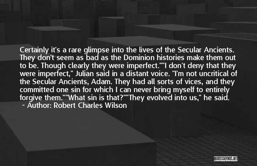 Robert Charles Wilson Quotes: Certainly It's A Rare Glimpse Into The Lives Of The Secular Ancients. They Don't Seem As Bad As The Dominion