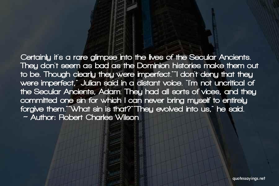 Robert Charles Wilson Quotes: Certainly It's A Rare Glimpse Into The Lives Of The Secular Ancients. They Don't Seem As Bad As The Dominion