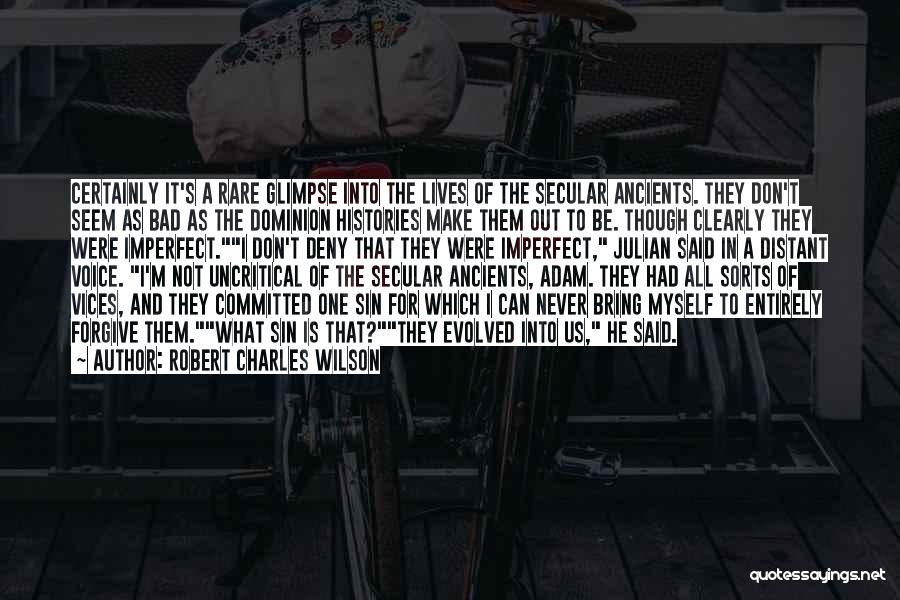 Robert Charles Wilson Quotes: Certainly It's A Rare Glimpse Into The Lives Of The Secular Ancients. They Don't Seem As Bad As The Dominion