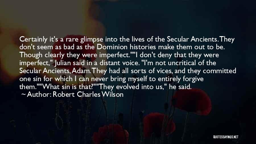 Robert Charles Wilson Quotes: Certainly It's A Rare Glimpse Into The Lives Of The Secular Ancients. They Don't Seem As Bad As The Dominion