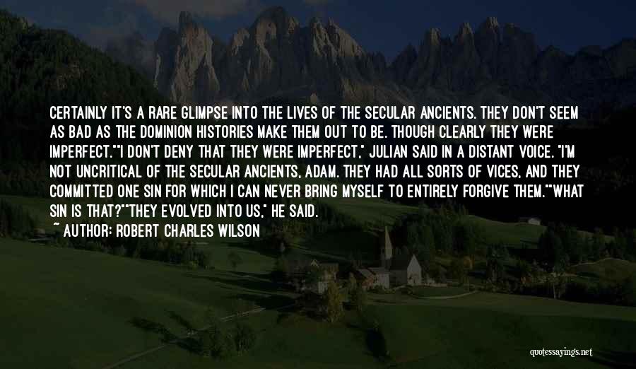 Robert Charles Wilson Quotes: Certainly It's A Rare Glimpse Into The Lives Of The Secular Ancients. They Don't Seem As Bad As The Dominion