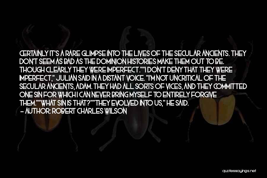 Robert Charles Wilson Quotes: Certainly It's A Rare Glimpse Into The Lives Of The Secular Ancients. They Don't Seem As Bad As The Dominion