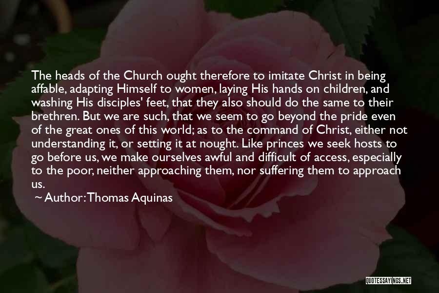 Thomas Aquinas Quotes: The Heads Of The Church Ought Therefore To Imitate Christ In Being Affable, Adapting Himself To Women, Laying His Hands