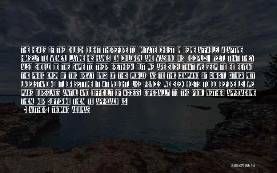 Thomas Aquinas Quotes: The Heads Of The Church Ought Therefore To Imitate Christ In Being Affable, Adapting Himself To Women, Laying His Hands