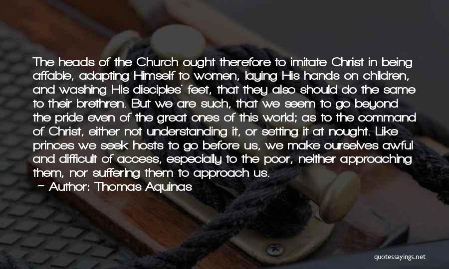 Thomas Aquinas Quotes: The Heads Of The Church Ought Therefore To Imitate Christ In Being Affable, Adapting Himself To Women, Laying His Hands