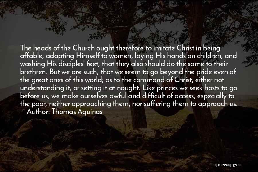 Thomas Aquinas Quotes: The Heads Of The Church Ought Therefore To Imitate Christ In Being Affable, Adapting Himself To Women, Laying His Hands