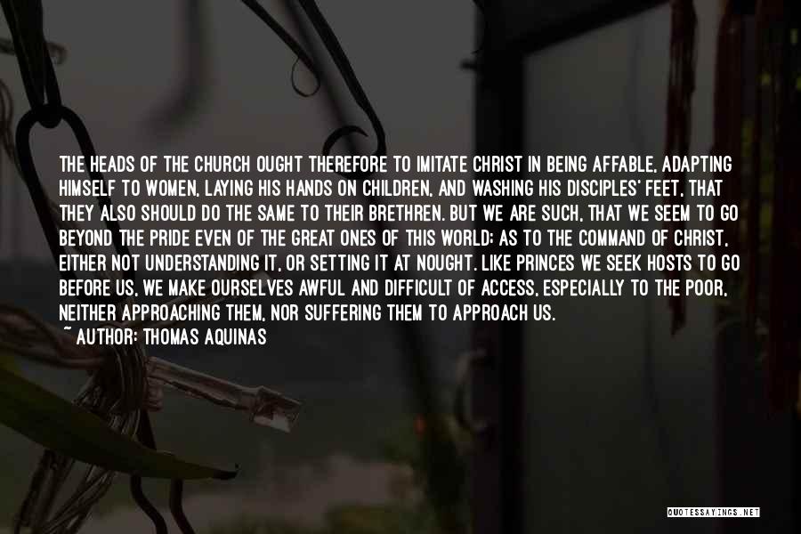 Thomas Aquinas Quotes: The Heads Of The Church Ought Therefore To Imitate Christ In Being Affable, Adapting Himself To Women, Laying His Hands