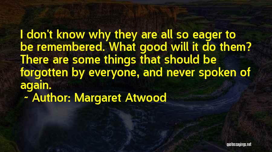 Margaret Atwood Quotes: I Don't Know Why They Are All So Eager To Be Remembered. What Good Will It Do Them? There Are