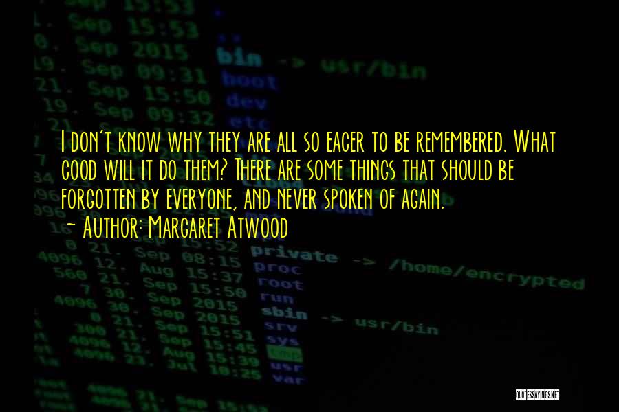 Margaret Atwood Quotes: I Don't Know Why They Are All So Eager To Be Remembered. What Good Will It Do Them? There Are