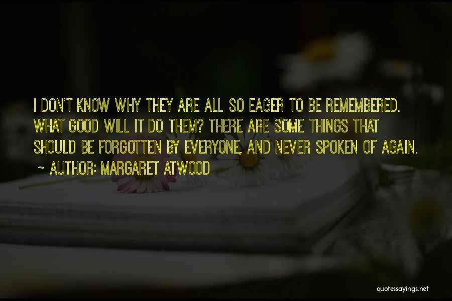 Margaret Atwood Quotes: I Don't Know Why They Are All So Eager To Be Remembered. What Good Will It Do Them? There Are