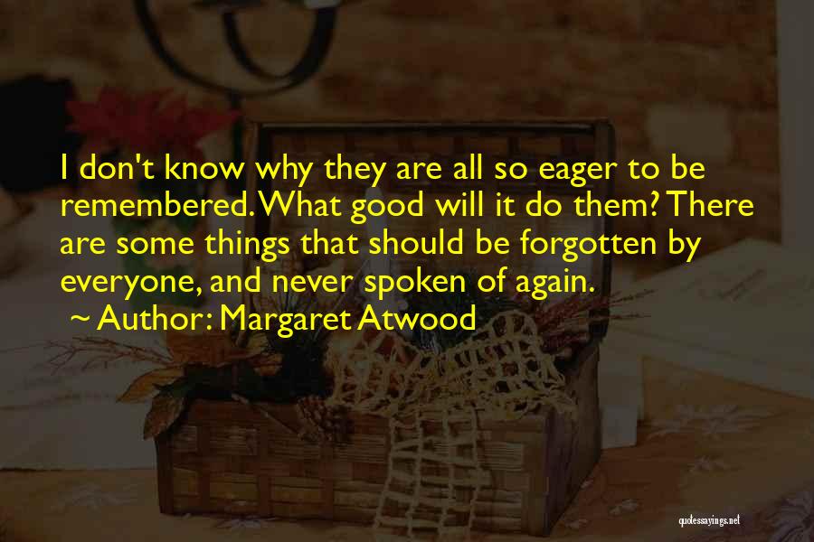 Margaret Atwood Quotes: I Don't Know Why They Are All So Eager To Be Remembered. What Good Will It Do Them? There Are