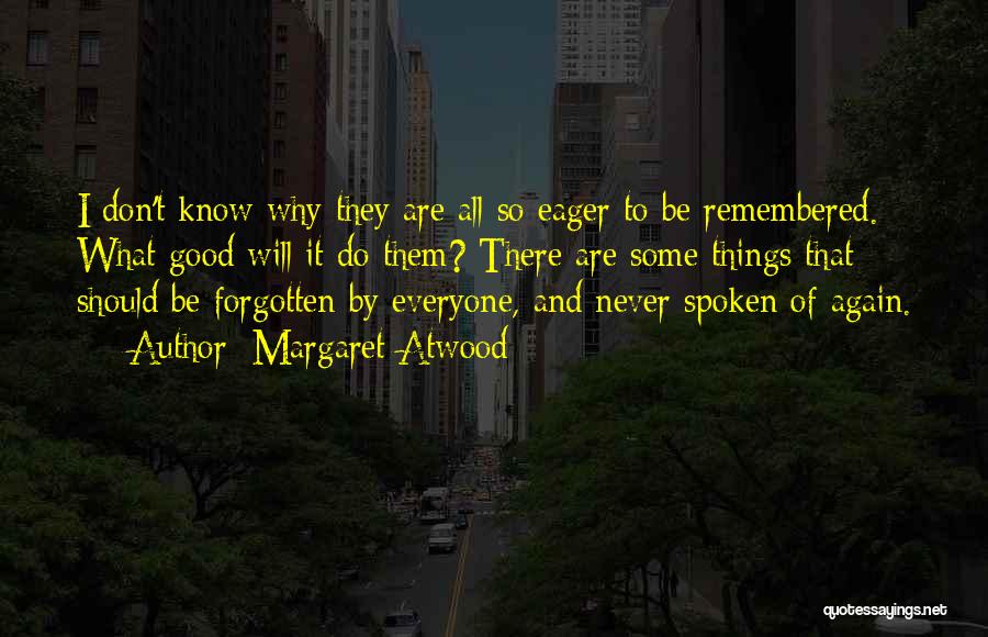 Margaret Atwood Quotes: I Don't Know Why They Are All So Eager To Be Remembered. What Good Will It Do Them? There Are
