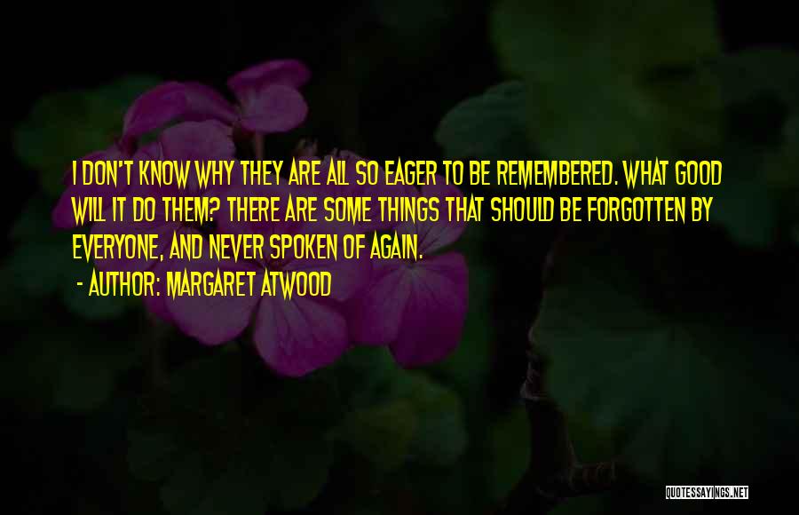 Margaret Atwood Quotes: I Don't Know Why They Are All So Eager To Be Remembered. What Good Will It Do Them? There Are