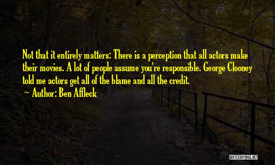 Ben Affleck Quotes: Not That It Entirely Matters: There Is A Perception That All Actors Make Their Movies. A Lot Of People Assume