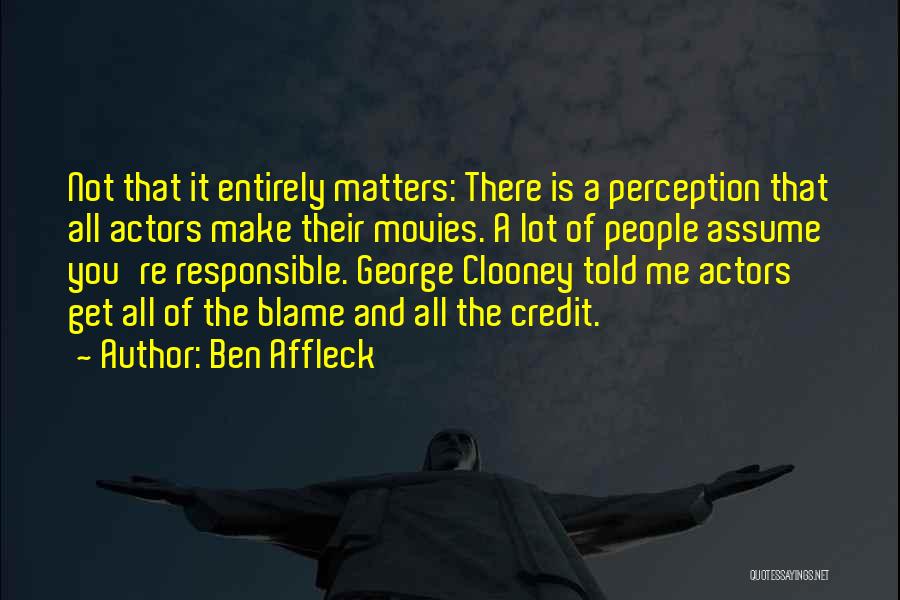Ben Affleck Quotes: Not That It Entirely Matters: There Is A Perception That All Actors Make Their Movies. A Lot Of People Assume