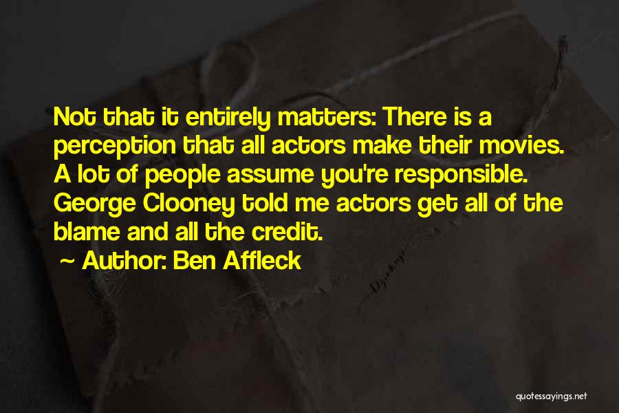 Ben Affleck Quotes: Not That It Entirely Matters: There Is A Perception That All Actors Make Their Movies. A Lot Of People Assume