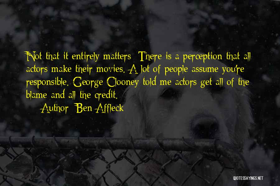 Ben Affleck Quotes: Not That It Entirely Matters: There Is A Perception That All Actors Make Their Movies. A Lot Of People Assume