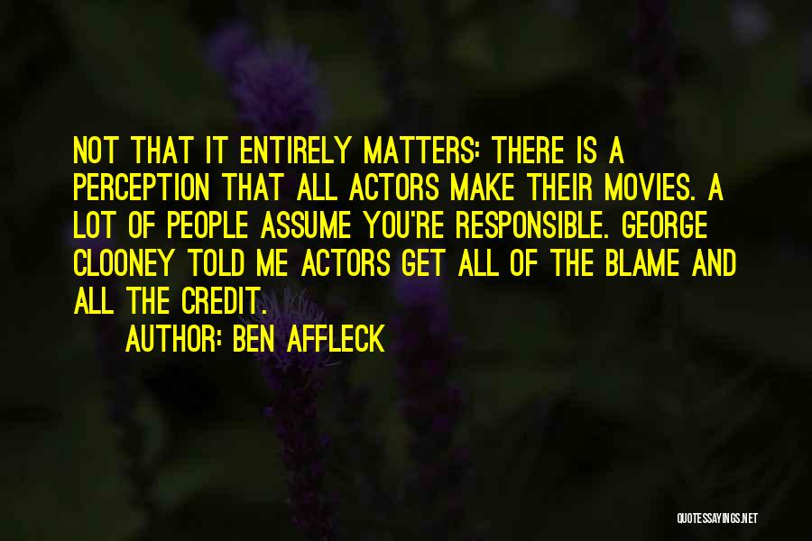 Ben Affleck Quotes: Not That It Entirely Matters: There Is A Perception That All Actors Make Their Movies. A Lot Of People Assume