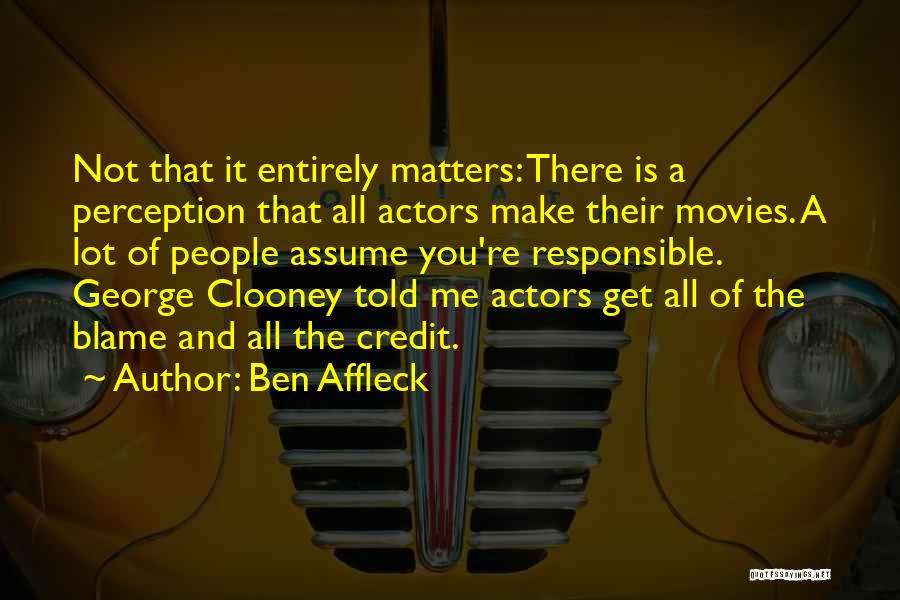 Ben Affleck Quotes: Not That It Entirely Matters: There Is A Perception That All Actors Make Their Movies. A Lot Of People Assume