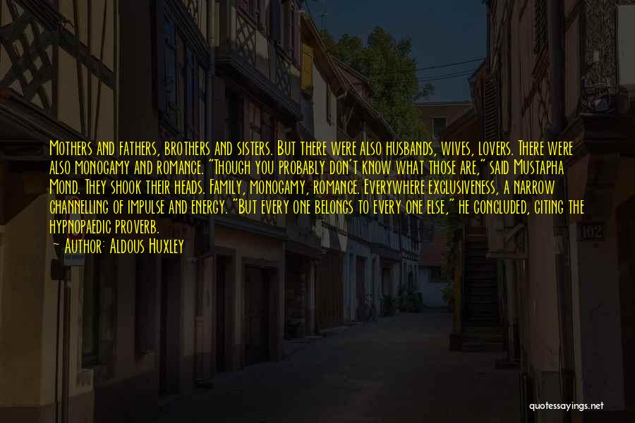 Aldous Huxley Quotes: Mothers And Fathers, Brothers And Sisters. But There Were Also Husbands, Wives, Lovers. There Were Also Monogamy And Romance. Though