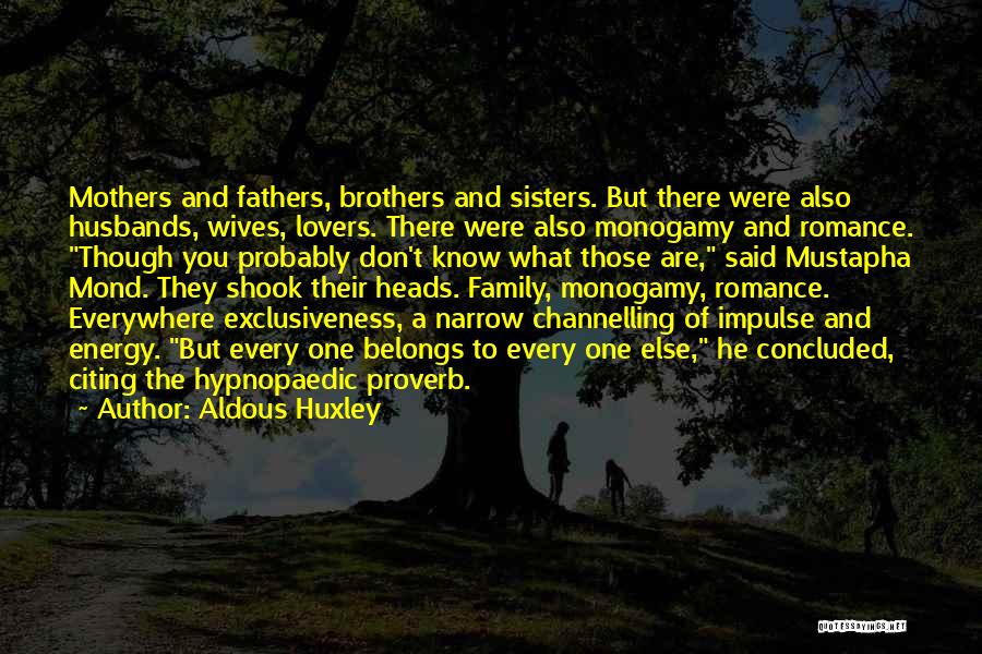Aldous Huxley Quotes: Mothers And Fathers, Brothers And Sisters. But There Were Also Husbands, Wives, Lovers. There Were Also Monogamy And Romance. Though