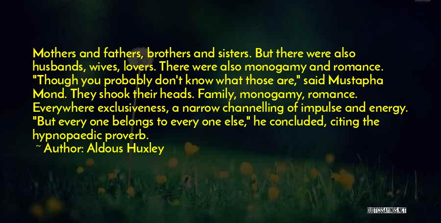 Aldous Huxley Quotes: Mothers And Fathers, Brothers And Sisters. But There Were Also Husbands, Wives, Lovers. There Were Also Monogamy And Romance. Though