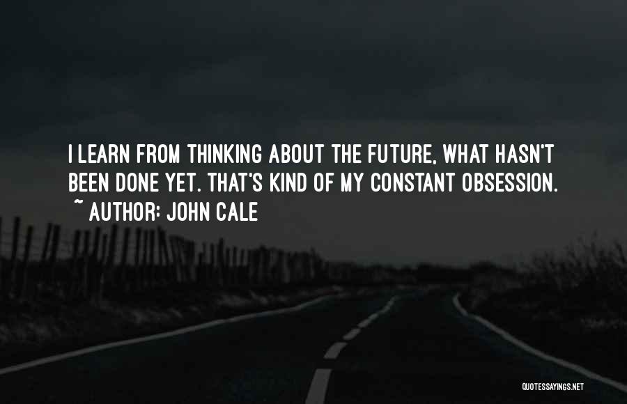 John Cale Quotes: I Learn From Thinking About The Future, What Hasn't Been Done Yet. That's Kind Of My Constant Obsession.