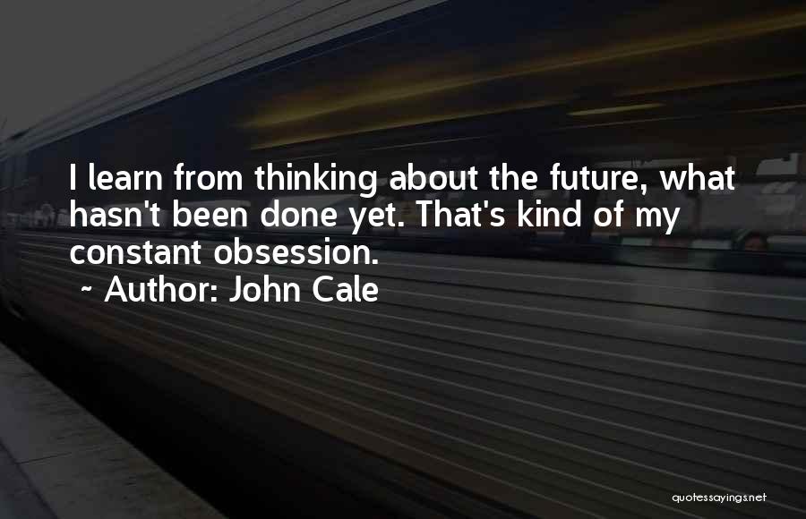 John Cale Quotes: I Learn From Thinking About The Future, What Hasn't Been Done Yet. That's Kind Of My Constant Obsession.