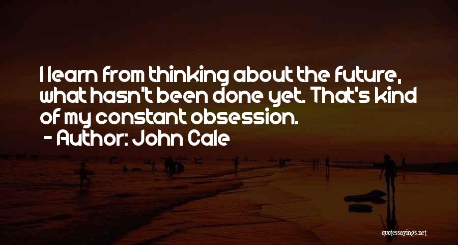John Cale Quotes: I Learn From Thinking About The Future, What Hasn't Been Done Yet. That's Kind Of My Constant Obsession.
