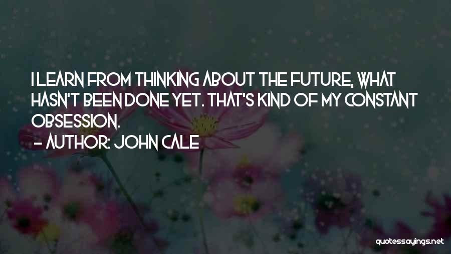 John Cale Quotes: I Learn From Thinking About The Future, What Hasn't Been Done Yet. That's Kind Of My Constant Obsession.