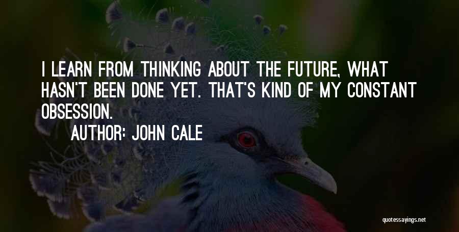John Cale Quotes: I Learn From Thinking About The Future, What Hasn't Been Done Yet. That's Kind Of My Constant Obsession.