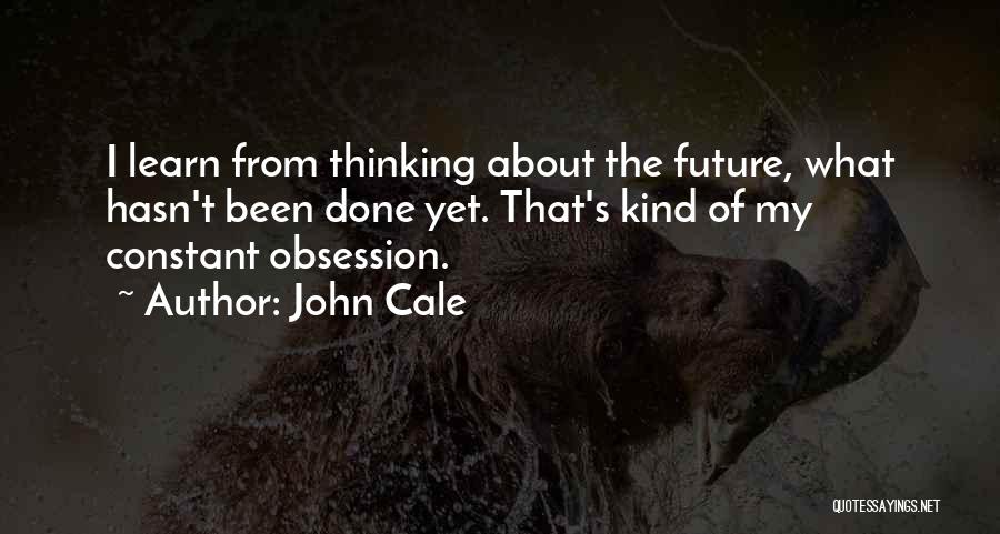 John Cale Quotes: I Learn From Thinking About The Future, What Hasn't Been Done Yet. That's Kind Of My Constant Obsession.