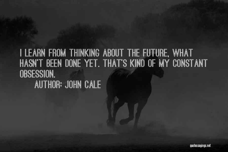 John Cale Quotes: I Learn From Thinking About The Future, What Hasn't Been Done Yet. That's Kind Of My Constant Obsession.