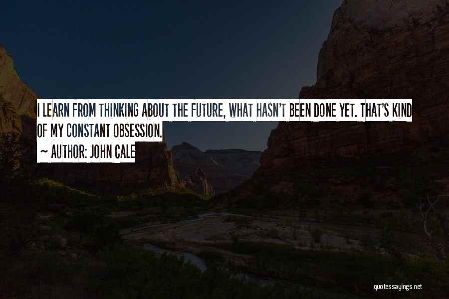 John Cale Quotes: I Learn From Thinking About The Future, What Hasn't Been Done Yet. That's Kind Of My Constant Obsession.