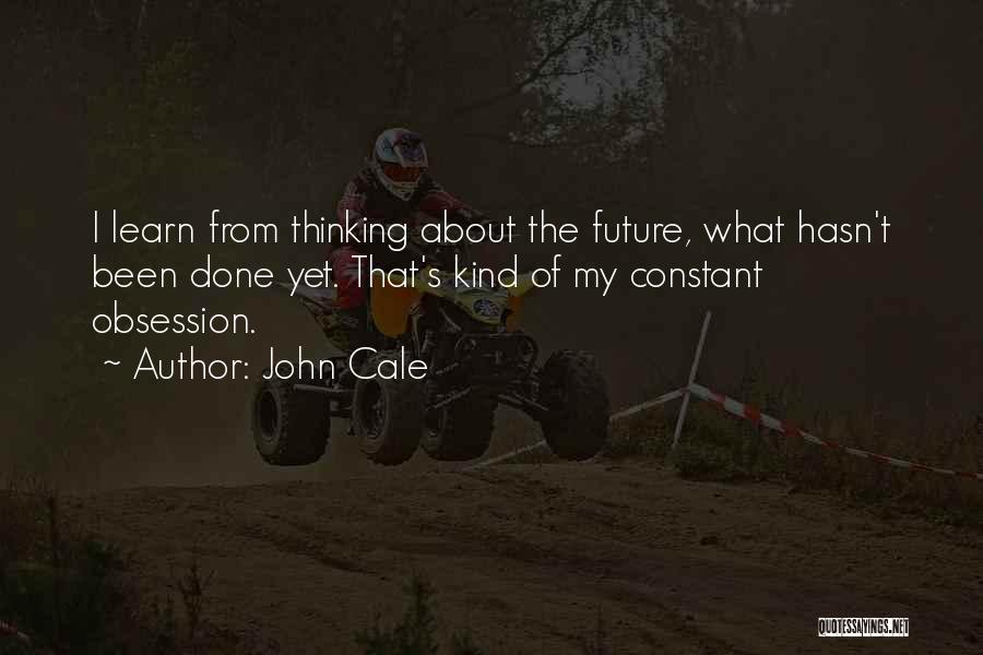John Cale Quotes: I Learn From Thinking About The Future, What Hasn't Been Done Yet. That's Kind Of My Constant Obsession.