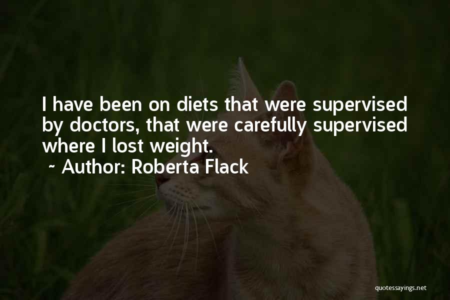 Roberta Flack Quotes: I Have Been On Diets That Were Supervised By Doctors, That Were Carefully Supervised Where I Lost Weight.