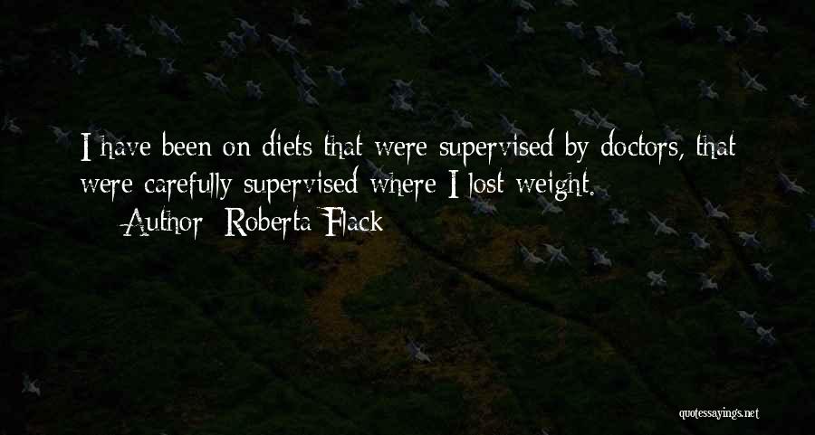 Roberta Flack Quotes: I Have Been On Diets That Were Supervised By Doctors, That Were Carefully Supervised Where I Lost Weight.