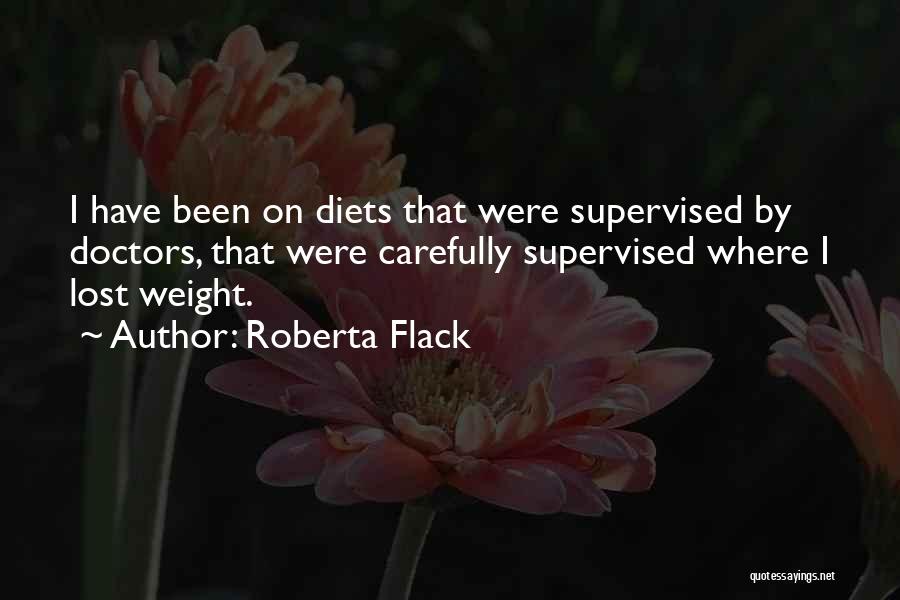 Roberta Flack Quotes: I Have Been On Diets That Were Supervised By Doctors, That Were Carefully Supervised Where I Lost Weight.