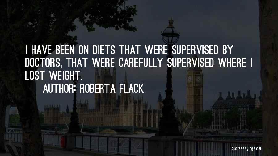 Roberta Flack Quotes: I Have Been On Diets That Were Supervised By Doctors, That Were Carefully Supervised Where I Lost Weight.