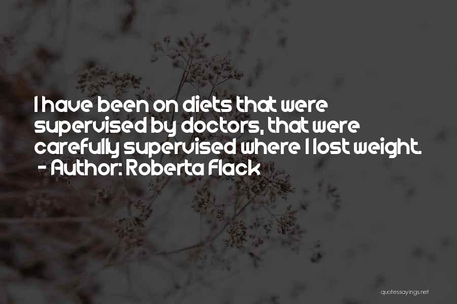 Roberta Flack Quotes: I Have Been On Diets That Were Supervised By Doctors, That Were Carefully Supervised Where I Lost Weight.