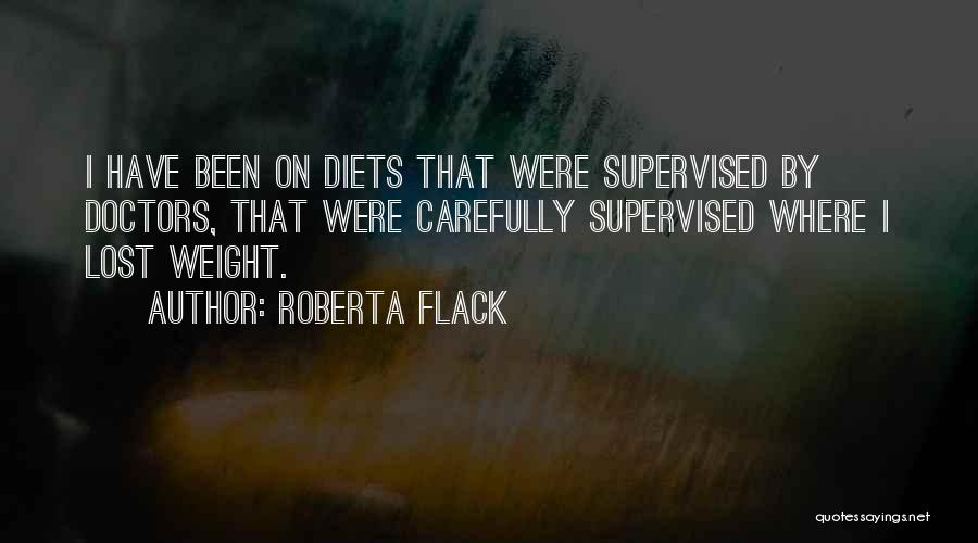 Roberta Flack Quotes: I Have Been On Diets That Were Supervised By Doctors, That Were Carefully Supervised Where I Lost Weight.