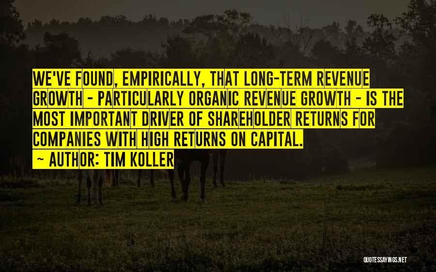 Tim Koller Quotes: We've Found, Empirically, That Long-term Revenue Growth - Particularly Organic Revenue Growth - Is The Most Important Driver Of Shareholder