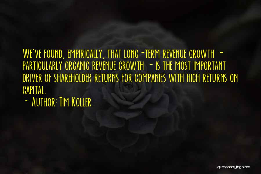 Tim Koller Quotes: We've Found, Empirically, That Long-term Revenue Growth - Particularly Organic Revenue Growth - Is The Most Important Driver Of Shareholder