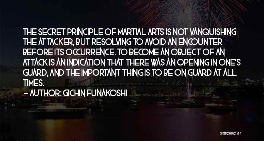 Gichin Funakoshi Quotes: The Secret Principle Of Martial Arts Is Not Vanquishing The Attacker, But Resolving To Avoid An Encounter Before Its Occurrence.