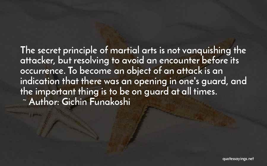 Gichin Funakoshi Quotes: The Secret Principle Of Martial Arts Is Not Vanquishing The Attacker, But Resolving To Avoid An Encounter Before Its Occurrence.