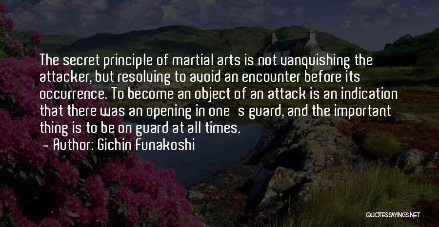 Gichin Funakoshi Quotes: The Secret Principle Of Martial Arts Is Not Vanquishing The Attacker, But Resolving To Avoid An Encounter Before Its Occurrence.