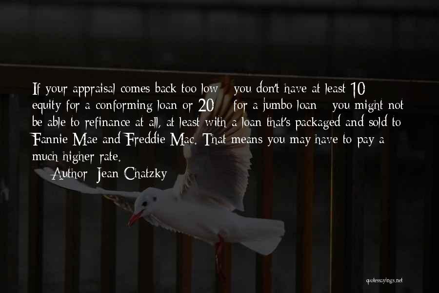 Jean Chatzky Quotes: If Your Appraisal Comes Back Too Low - You Don't Have At Least 10% Equity For A Conforming Loan Or