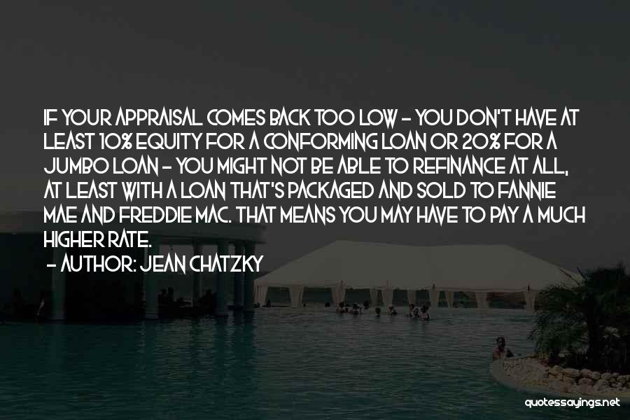 Jean Chatzky Quotes: If Your Appraisal Comes Back Too Low - You Don't Have At Least 10% Equity For A Conforming Loan Or